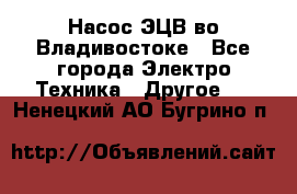 Насос ЭЦВ во Владивостоке - Все города Электро-Техника » Другое   . Ненецкий АО,Бугрино п.